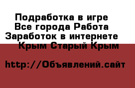 Подработка в игре - Все города Работа » Заработок в интернете   . Крым,Старый Крым